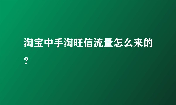 淘宝中手淘旺信流量怎么来的？