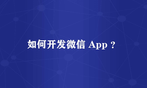 如何开发微信 App ？