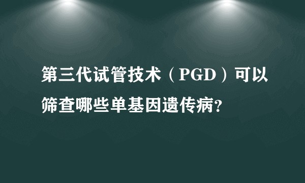 第三代试管技术（PGD）可以筛查哪些单基因遗传病？