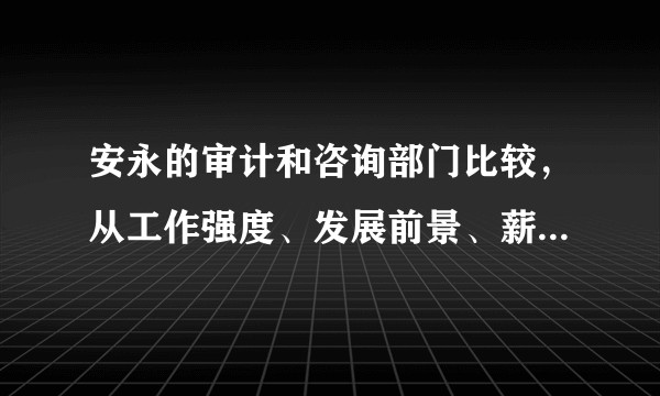 安永的审计和咨询部门比较，从工作强度、发展前景、薪资待遇方面？