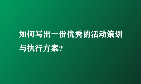 如何写出一份优秀的活动策划与执行方案？