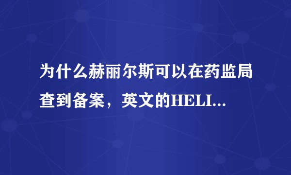 为什么赫丽尔斯可以在药监局查到备案，英文的HELIUS查不到？