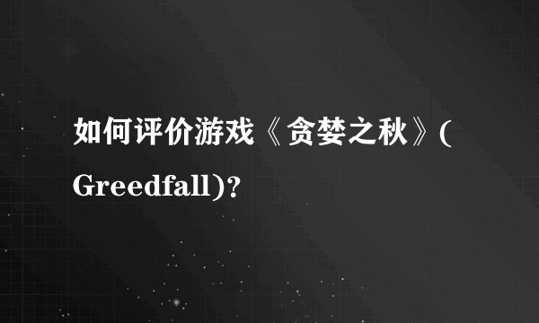 如何评价游戏《贪婪之秋》(Greedfall)？