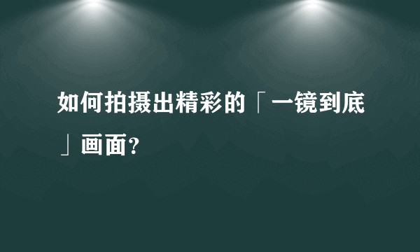 如何拍摄出精彩的「一镜到底」画面？