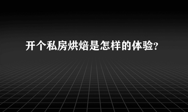 开个私房烘焙是怎样的体验？