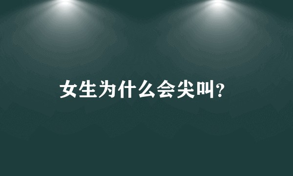 女生为什么会尖叫？