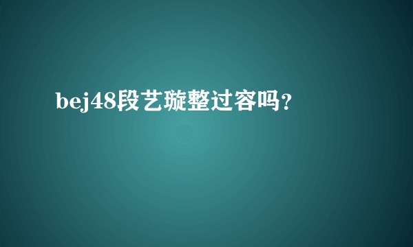 bej48段艺璇整过容吗？