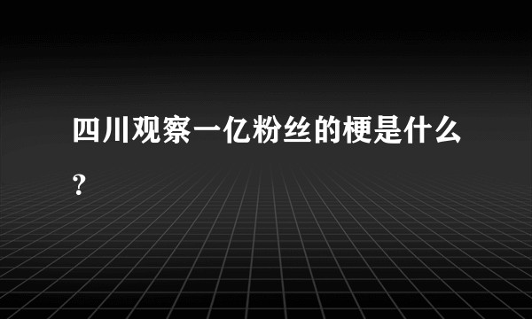 四川观察一亿粉丝的梗是什么?