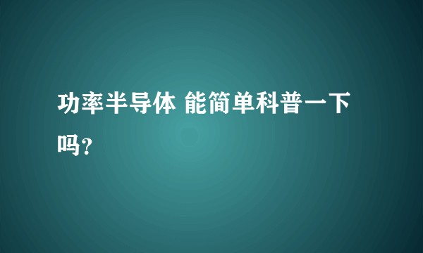 功率半导体 能简单科普一下吗？