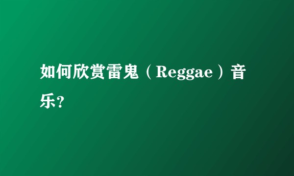 如何欣赏雷鬼（Reggae）音乐？