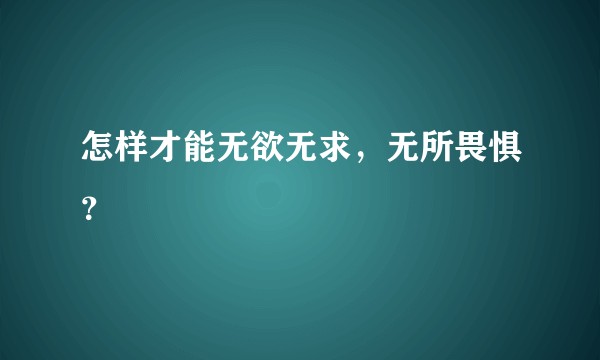 怎样才能无欲无求，无所畏惧？