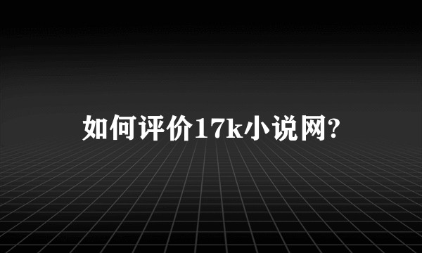 如何评价17k小说网?