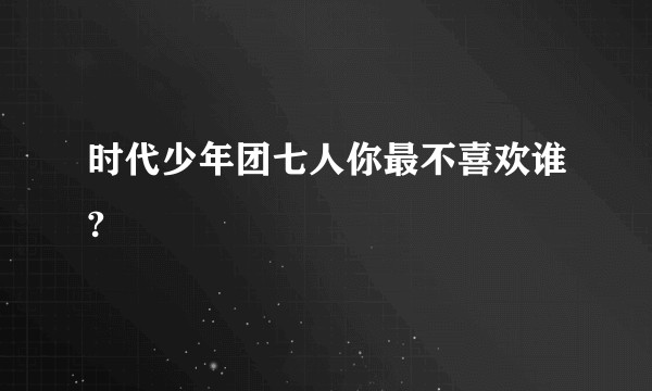 时代少年团七人你最不喜欢谁?