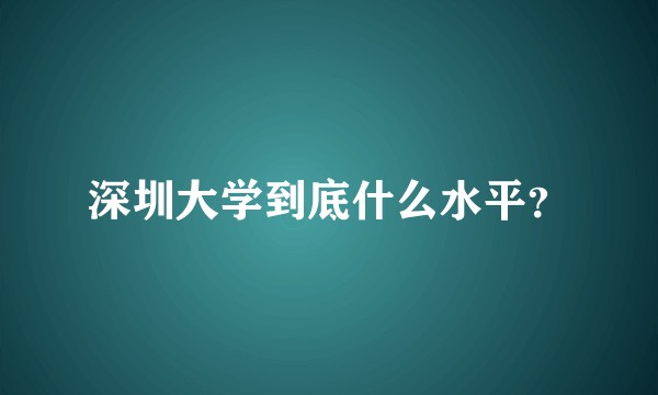 深圳大学到底什么水平？