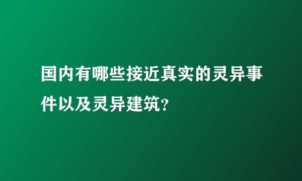 国内有哪些接近真实的灵异事件以及灵异建筑？