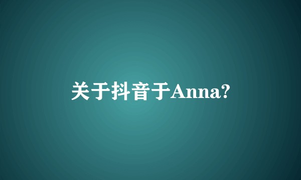 关于抖音于Anna?