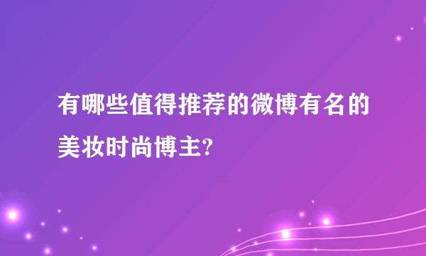 有哪些值得推荐的微博有名的美妆时尚博主?