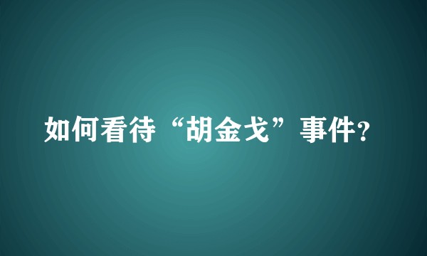 如何看待“胡金戈”事件？