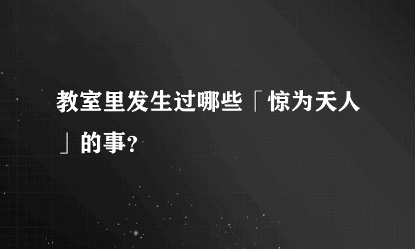 教室里发生过哪些「惊为天人」的事?