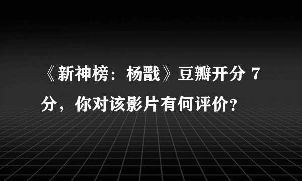 《新神榜：杨戬》豆瓣开分 7 分，你对该影片有何评价？