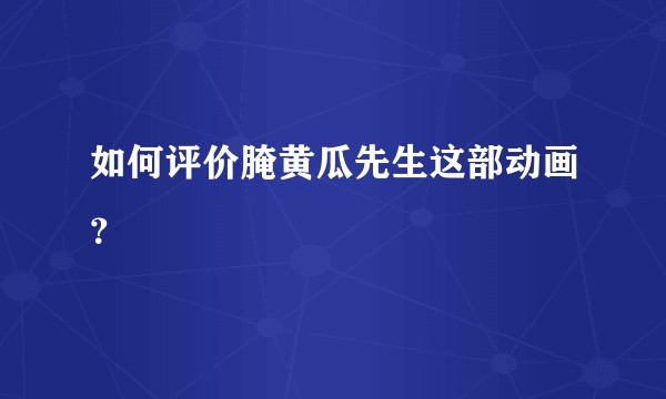 如何评价腌黄瓜先生这部动画？