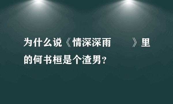 为什么说《情深深雨濛濛》里的何书桓是个渣男？