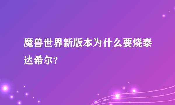 魔兽世界新版本为什么要烧泰达希尔?