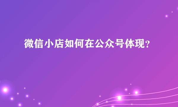 微信小店如何在公众号体现？