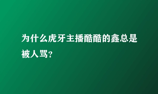 为什么虎牙主播酷酷的鑫总是被人骂？