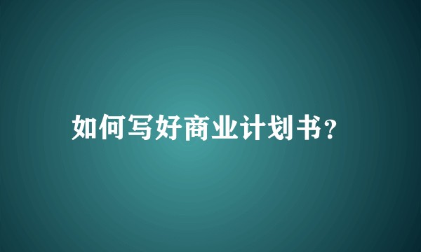 如何写好商业计划书？