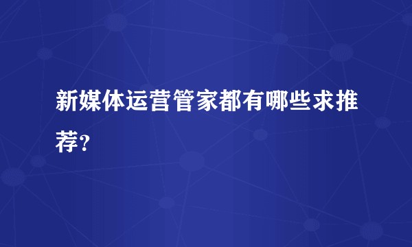 新媒体运营管家都有哪些求推荐？