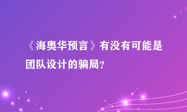 《海奥华预言》有没有可能是团队设计的骗局？