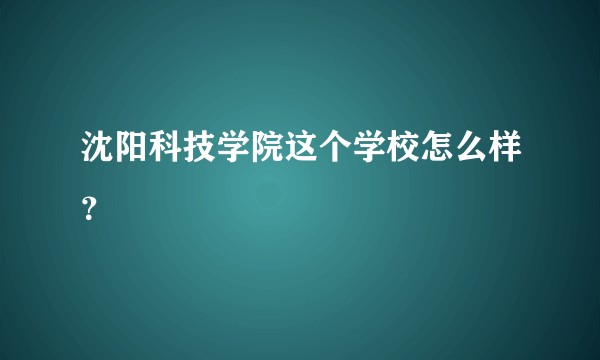 沈阳科技学院这个学校怎么样？