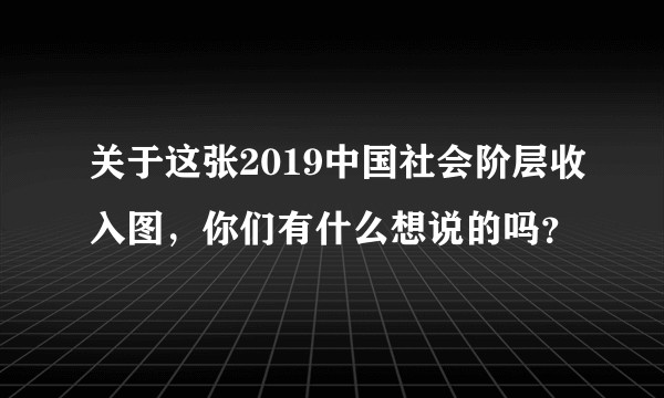 关于这张2019中国社会阶层收入图,你们有什么想说的吗?