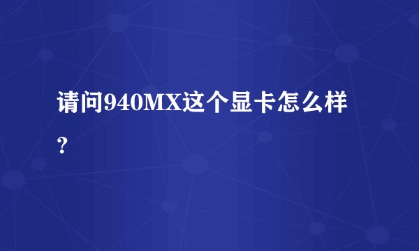 请问940MX这个显卡怎么样？
