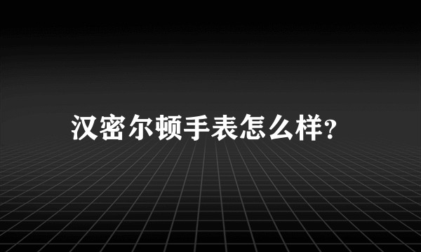 汉密尔顿手表怎么样?
