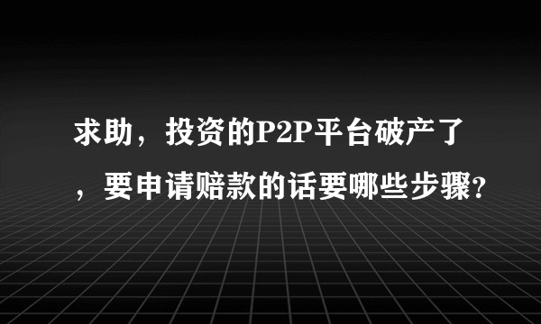 求助，投资的P2P平台破产了，要申请赔款的话要哪些步骤？