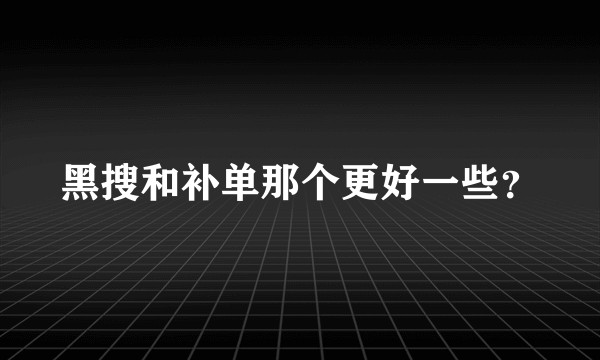 黑搜和补单那个更好一些？