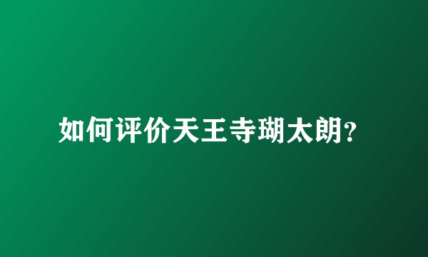 如何评价天王寺瑚太朗？