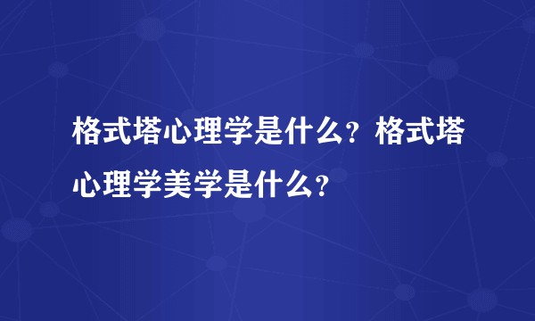 格式塔心理学是什么？格式塔心理学美学是什么？