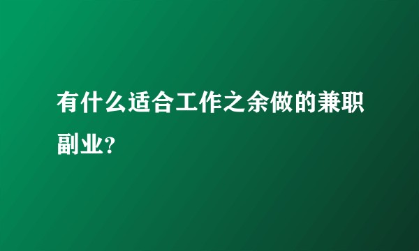 有什么适合工作之余做的兼职副业？