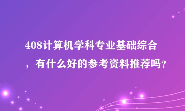 408计算机学科专业基础综合，有什么好的参考资料推荐吗？