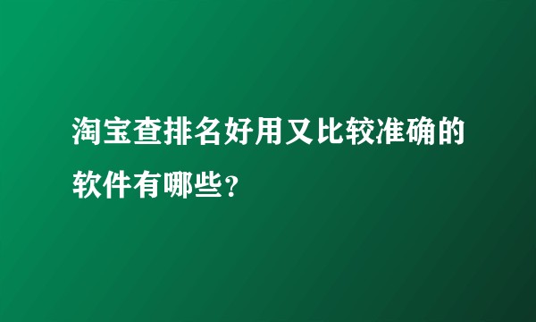 淘宝查排名好用又比较准确的软件有哪些?