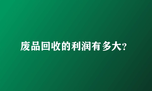 废品回收的利润有多大？