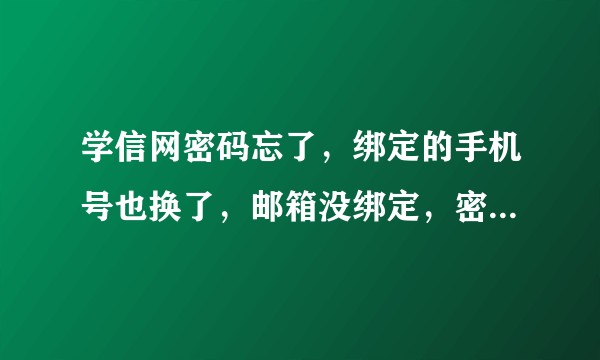 学信网密码忘了,绑定的手机号也换了,邮箱没绑定,密保问题也没印象,客服也打不通,怎么登录啊,急?