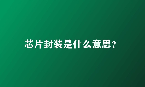 芯片封装是什么意思？