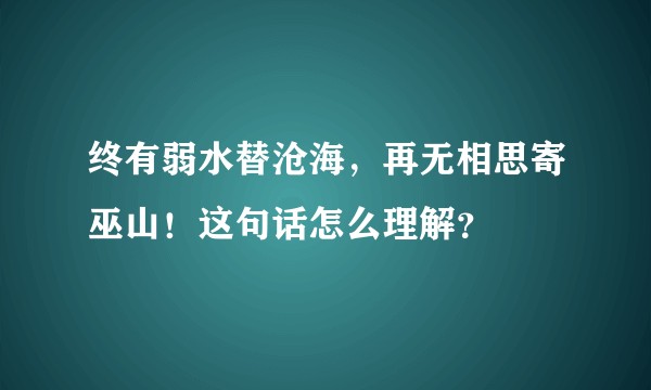 终有弱水替沧海，再无相思寄巫山！这句话怎么理解？