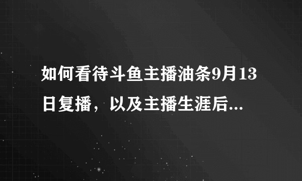 如何看待斗鱼主播油条9月13日复播，以及主播生涯后续的发展？