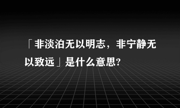 「非淡泊无以明志，非宁静无以致远」是什么意思?
