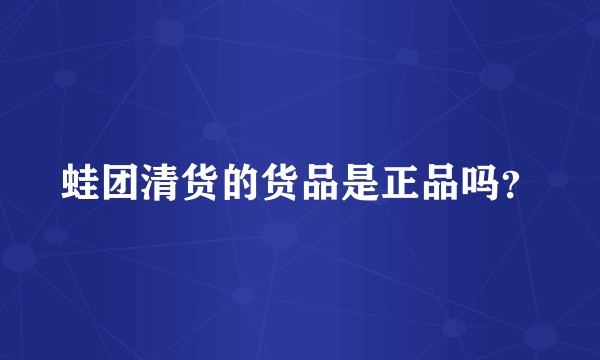 蛙团清货的货品是正品吗？